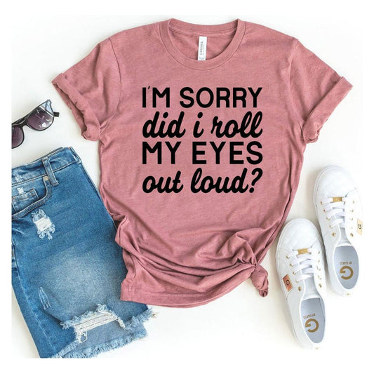 I'm Sorry, Did I Roll My Eyes Out Loud?" T-shirt - Trendiez U ♥ 